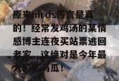 原来mrds传言是真的！经常发鸡汤的某情感博主连夜买站票逃回老家，这绝对是今年最大的黑马瓜！